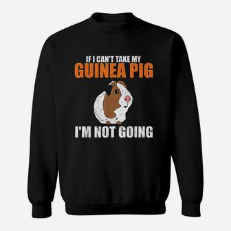 If I Cant Take My Guinea Pig Im Not Going Sweat Shirt - Seseable