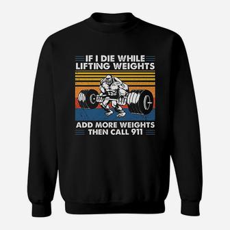 If I Die While Lifting Weights Add More Weights Then Call 911 Vintage Gift For Men Sweat Shirt - Seseable