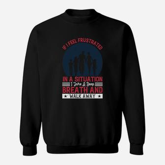If I Feel Frustrated In A Situation I Take A Deep Breath And Walk Away Sweat Shirt - Seseable