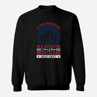 If I Feel Frustrated In A Situation I Take A Deep Breath And Walk Away Sweat Shirt | Seseable UK