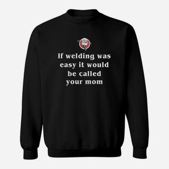 If Welding Was Easy It Would Be Called Your Mom Sweat Shirt - Seseable