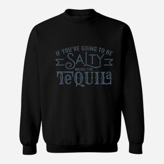 If You Are Going To Be Salty Bring The Tequila Sweatshirt - Seseable