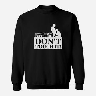 If You Didn't Put It Here - Don't Touch It Sweatshirt - Seseable