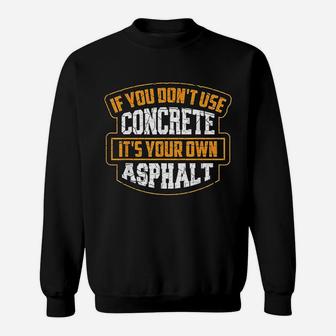 If You Dont Use Concrete Its Your Own Asphalt Gift Sweat Shirt - Seseable