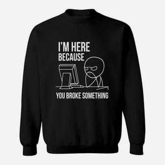 I'm Here Because You Broke Something T Shirt | Funny Shirt Sweatshirt - Seseable