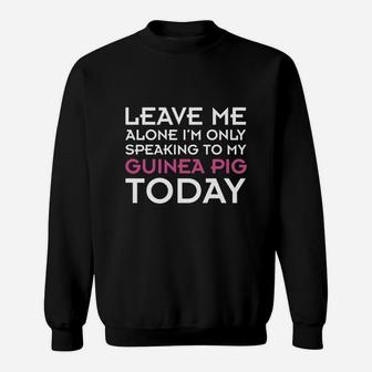 I'm Only Speaking To My Guinea Pig Today Sweat Shirt - Seseable
