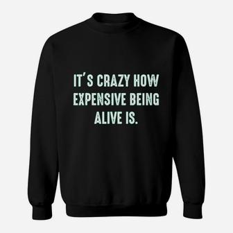 It Is Crazy How Expensive Being Alive Is Graphic Sarcastic Funny Sweat Shirt - Seseable