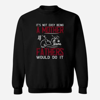 It s Not Easy Being A Mother If It Were Fathers Would Do It Sweat Shirt - Seseable