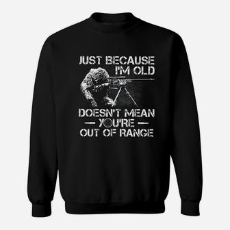 Just Because I Am Old Doesnt Mean You Are Out Of Range Sweatshirt - Seseable