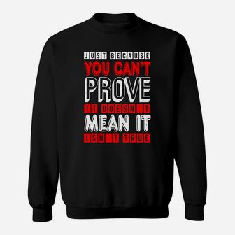 Just Because You Cant Prove It Doesnt Mean It Isnt True Sweat Shirt - Seseable