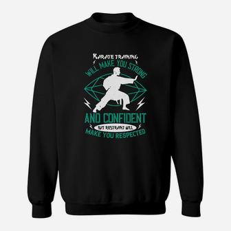 Karate Training Will Make You Strong And Confident But Restraint Will Make You Respected Sweat Shirt - Seseable