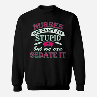 Ladies Nurses We Cant Fix Stupid But We Can Sedate It Funny Sweat Shirt - Seseable
