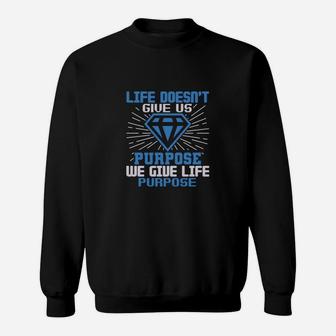 Life Doesn’t Give Us Purpose We Give Life Purpose Sweat Shirt - Seseable
