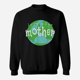Love Your Mother Earth Day birthday Sweat Shirt - Seseable