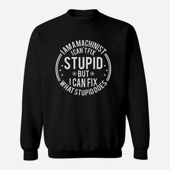 Machinist I Cant Fix Stupid Funny Machinist Gift Sweat Shirt - Seseable