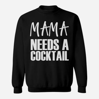 Mama Needs A Cocktail Funny Parenting Quote Sweat Shirt - Seseable