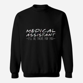 Medical Assistant I Will Be There For You Gift Sweat Shirt - Seseable