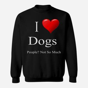 Mens Funny Dog Quote I Love Dogs People Not So Much Sweat Shirt - Seseable