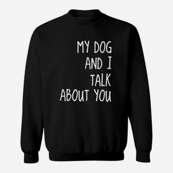 My Dog And I Talk About You Funny Dog Mom Sweat Shirt - Seseable