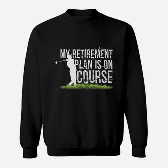 My Retirement Plan Is On Course Funny Golf Retired Sweat Shirt - Seseable
