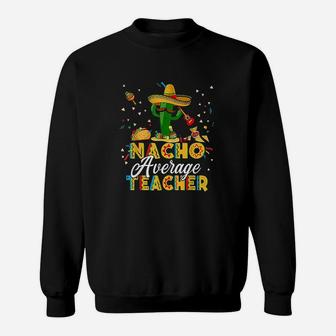 Nacho Average Teacher Cinco De Mayo Cactus Funny Teacher Sweat Shirt - Seseable