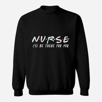 Nurse I Will Be There For You Back To School Gift Sweat Shirt - Seseable