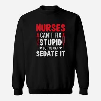 Nurses Cant Fix Stupid But We Can Sedate It Sarcasm Saying Sweat Shirt - Seseable