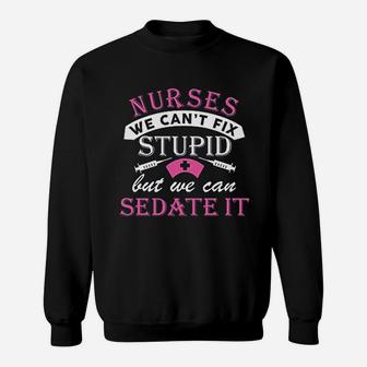 Nurses Cant Fix Stupid But We Can Sedate It Sweat Shirt - Seseable