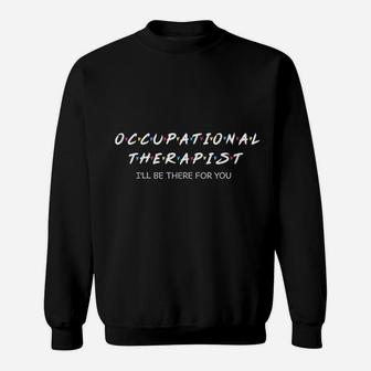 Occupational Therapy I Will Be There For You Therapist Sweat Shirt - Seseable