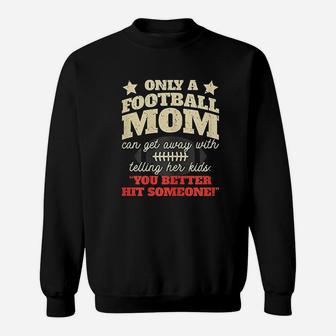 Only A Football Mom Can Get Away With Telling Her Kids Sweat Shirt - Seseable