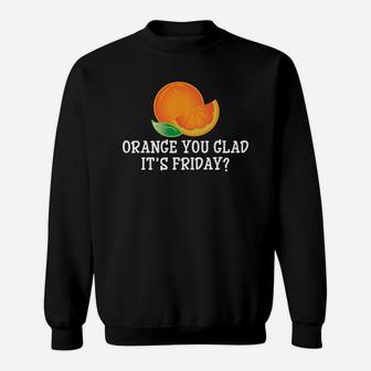 Orange You Glad It's Friday T-shirt - Funny Tgif Pun Tee Sweat Shirt - Seseable