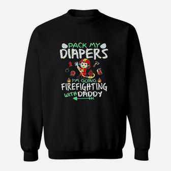 Pack My Diapers I Am Going To Firefighting With Daddy Sweat Shirt - Seseable