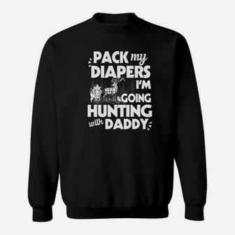 Pack My Diapers Im Going Hunting With Daddy Sweat Shirt - Seseable