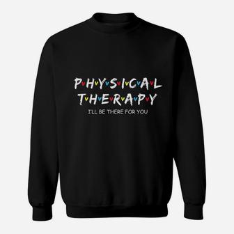 Physical Therapy I Will Be There For You Therapist Sweat Shirt - Seseable