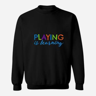 Playing Is Learning Early Childhood Play To Learn Sweat Shirt - Seseable