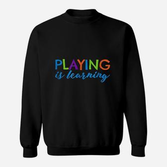 Playing Is Learning Early Childhood Play To Learn Sweatshirt - Seseable