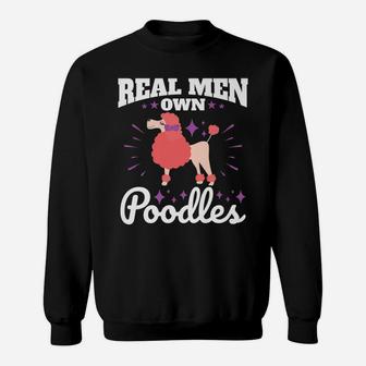 Poodle Real Men Own Poodles Funny Dog Dad Gifts Sweat Shirt - Seseable