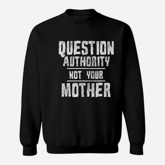 Question Authority Not Your Mother Funny Mothers Day Gift Sweat Shirt - Seseable