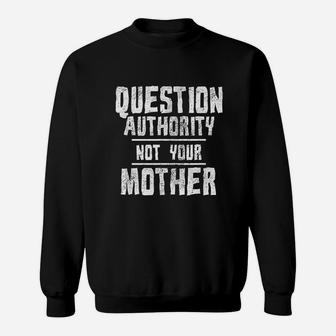 Question Authority Not Your Mother Funny Mothers Day Sweat Shirt - Seseable