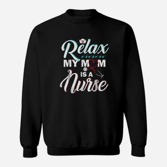 Relax My Mom Is A Nurse Funny Nurse Sweat Shirt - Seseable