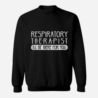 Respiratory Therapist I Will Be There For You Sweat Shirt - Seseable