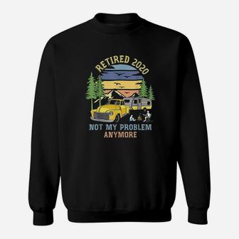 Retired 2020 Not My Problem Anymore Camping Retirement Gifts Sweat Shirt - Seseable