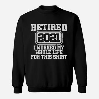 Retired 2021 Retirement Gift Worked My Whole Life Sweatshirt - Seseable