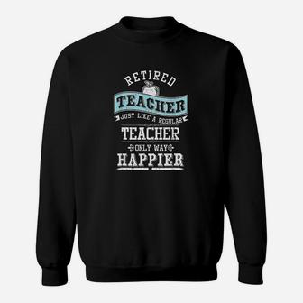 Retired Teacher Instructor Professor Only Way Happier Gift Sweat Shirt