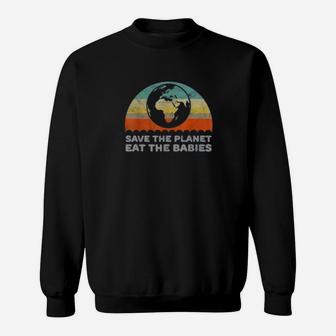 Save The Planet Eat The Babies Funny Climate Change Sweat Shirt - Seseable