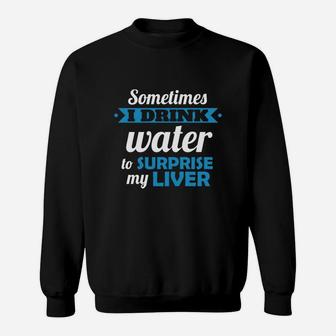 Sometimes I Drink Water To Surprise My Liver Sweat Shirt - Seseable