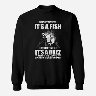 Sometimes It's A Fish Other Times It's A Buzz But I Always Catch Something T-shirt Sweat Shirt - Seseable
