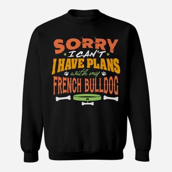 Sorry I Have Plans With My French Bulldog Funny Dog Sweat Shirt - Seseable