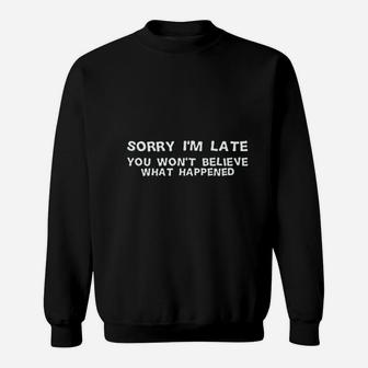 Sorry I'm Late You Won't Believe What Happened Sweat Shirt - Seseable