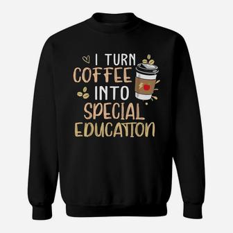 Sped Special Education I Turn Coffee Into Special Education Sweat Shirt - Seseable
